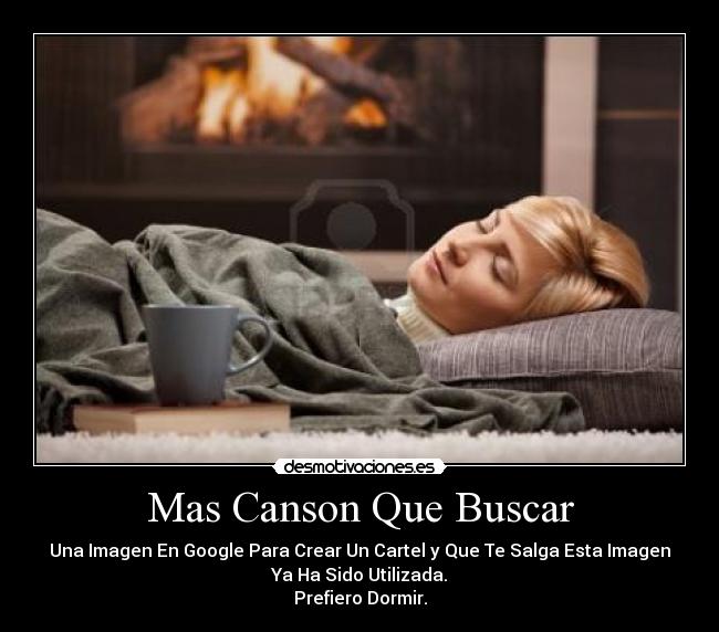 Mas Canson Que Buscar - Una Imagen En Google Para Crear Un Cartel y Que Te Salga Esta Imagen
Ya Ha Sido Utilizada.
Prefiero Dormir.