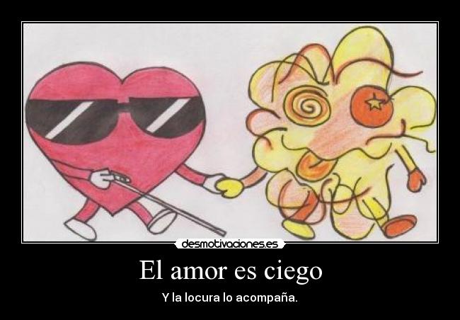 El amor es ciego - Y la locura lo acompaña.