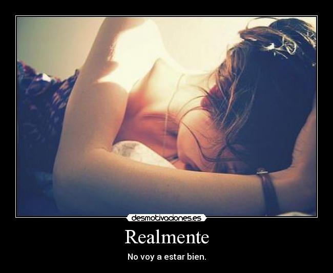 Realmente - No voy a estar bien.
