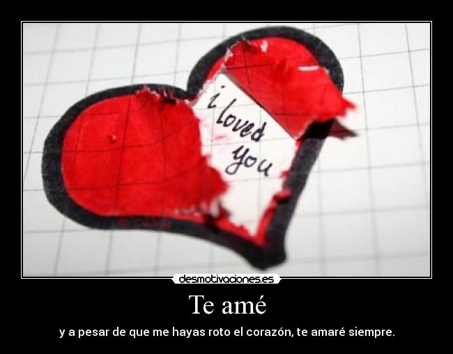Te amé - y a pesar de que me hayas roto el corazón, te amaré siempre.