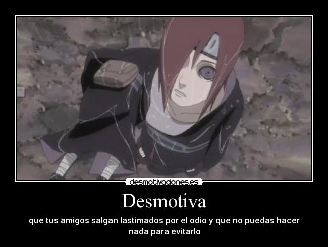 Desmotiva - que tus amigos salgan lastimados por el odio y que no puedas hacer
nada para evitarlo