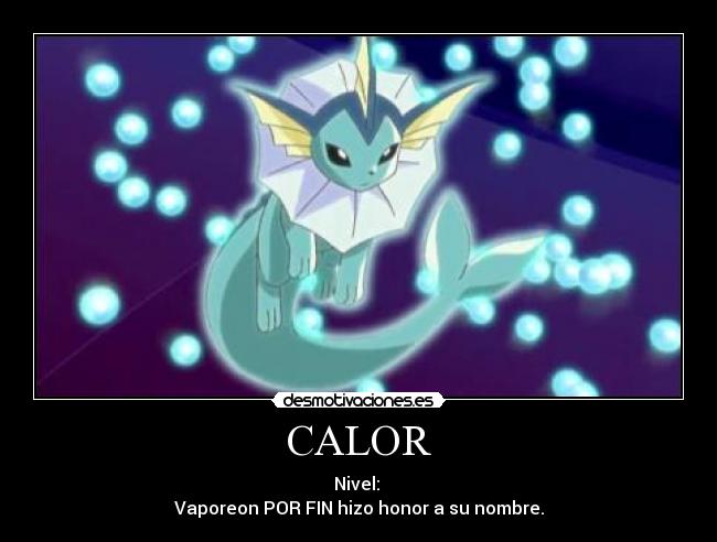 CALOR - Nivel: 
Vaporeon POR FIN hizo honor a su nombre.