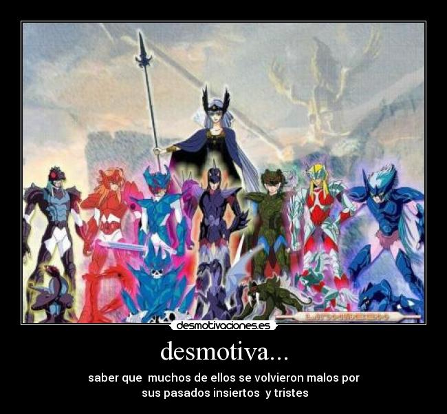 desmotiva... - saber que  muchos de ellos se volvieron malos por
 sus pasados insiertos  y tristes