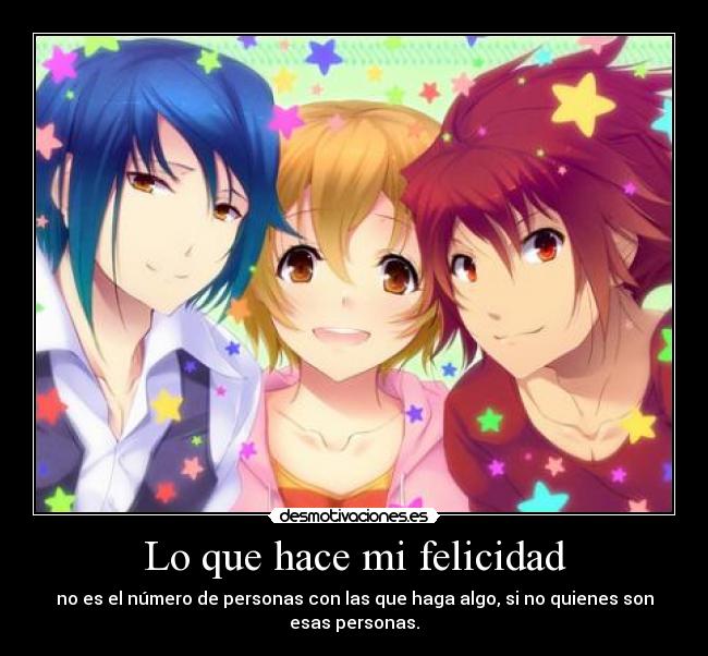 Lo que hace mi felicidad - no es el número de personas con las que haga algo, si no quienes son esas personas.