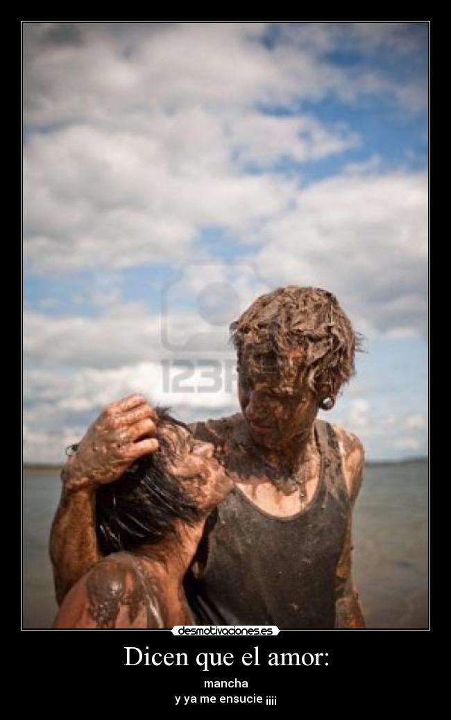 Dicen que el amor: - mancha
y ya me ensucie ¡¡¡¡