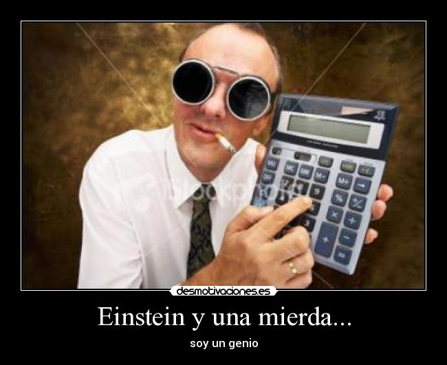 Einstein y una mierda... - soy un genio