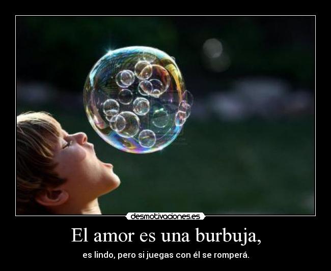 El amor es una burbuja, - 