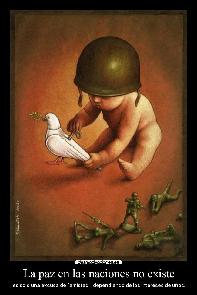 La paz en las naciones no existe - es solo una excusa de amistad  dependiendo de los intereses de unos.