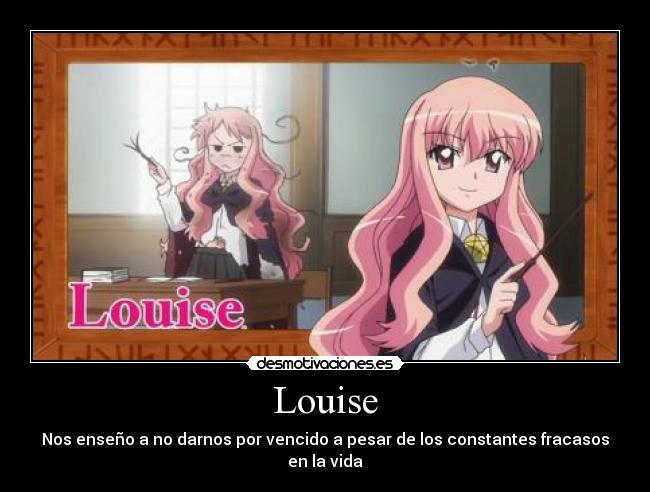 Louise - Nos enseño a no darnos por vencido a pesar de los constantes fracasos en la vida