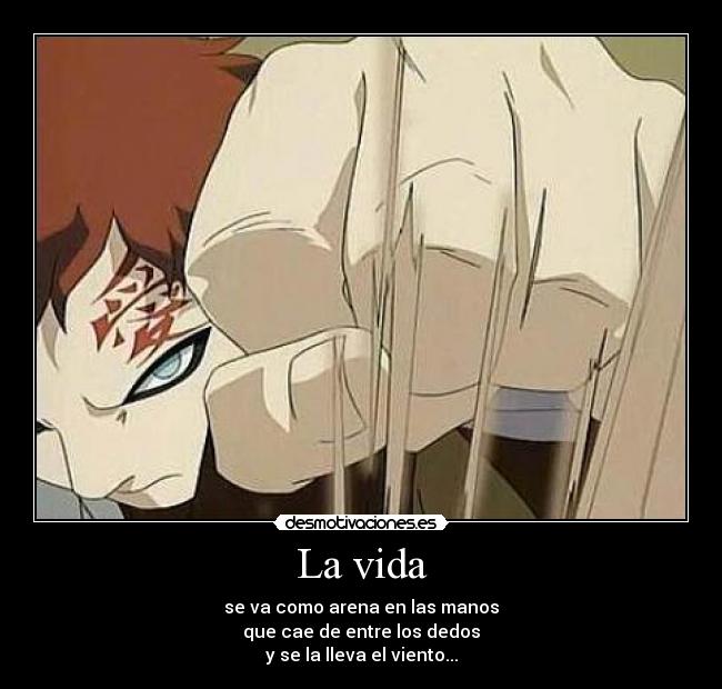 La vida - se va como arena en las manos
que cae de entre los dedos
y se la lleva el viento...