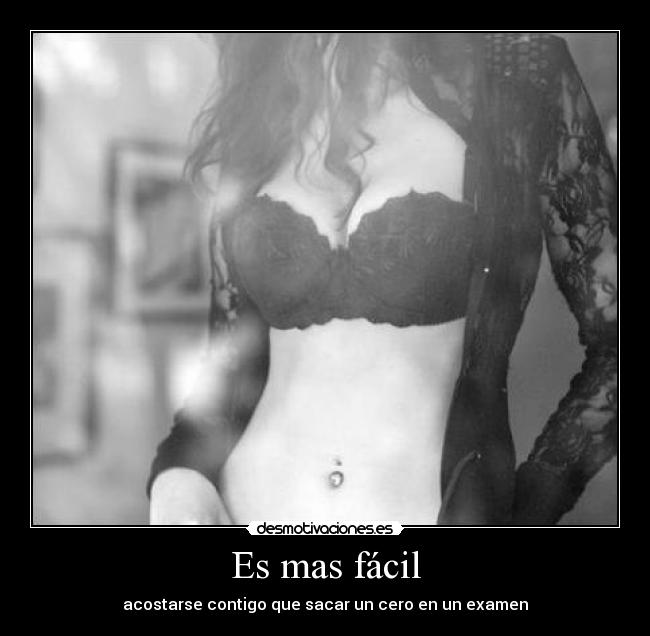 Es mas fácil - acostarse contigo que sacar un cero en un examen