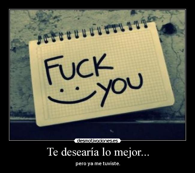 Te desearía lo mejor... - pero ya me tuviste.