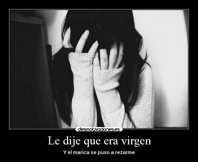 Le dije que era virgen - Y el marica se puso a rezarme