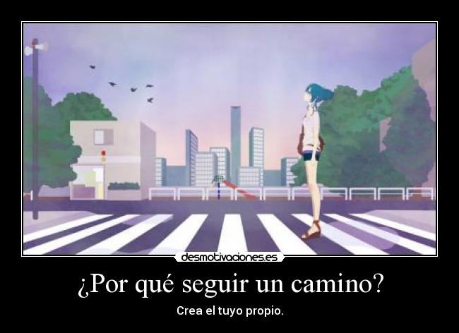 ¿Por qué seguir un camino? - Crea el tuyo propio.