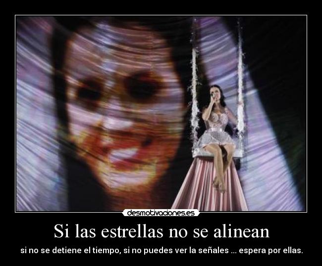 Si las estrellas no se alinean - si no se detiene el tiempo, si no puedes ver la señales ... espera por ellas.