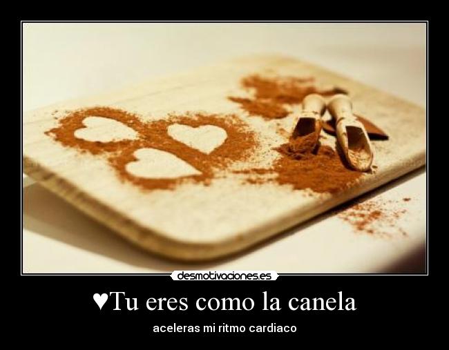 ♥Tu eres como la canela - aceleras mi ritmo cardiaco♥