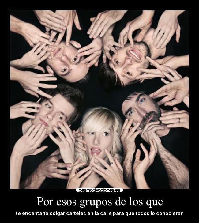 Por esos grupos de los que - te encantaría colgar carteles en la calle para que todos lo conocieran