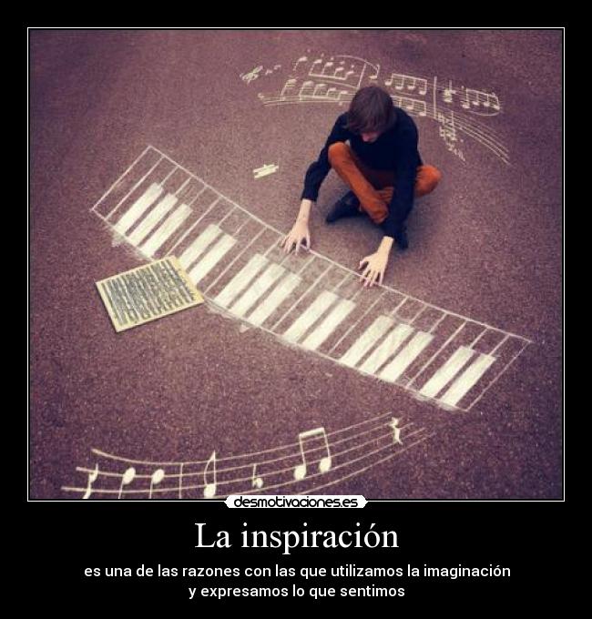 La inspiración - es una de las razones con las que utilizamos la imaginación
y expresamos lo que sentimos