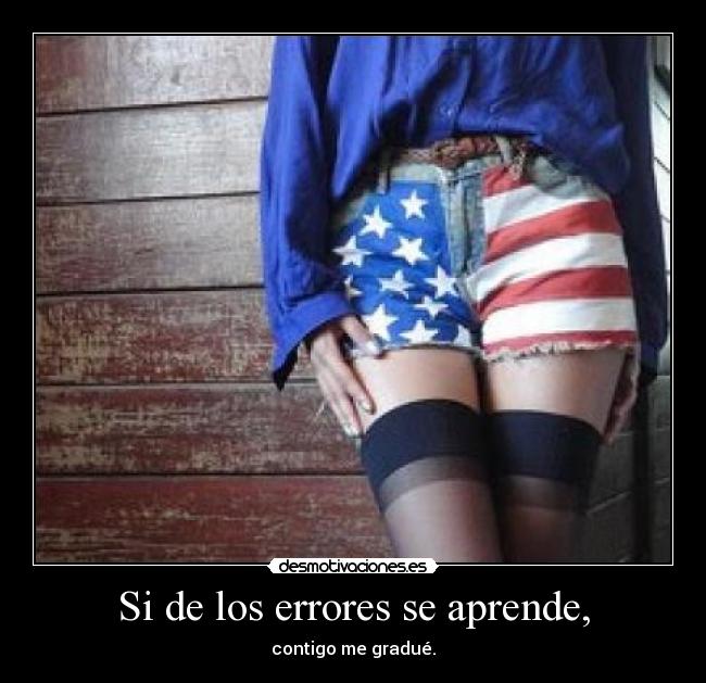 Si de los errores se aprende, - contigo me gradué.