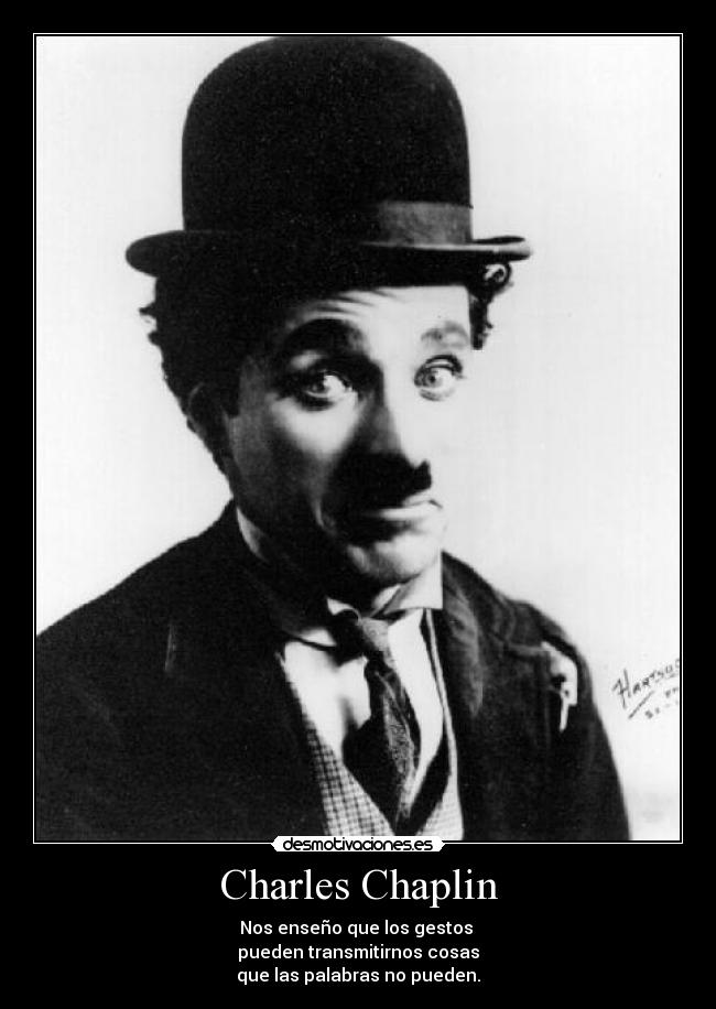 Charles Chaplin - Nos enseño que los gestos
pueden transmitirnos cosas
que las palabras no pueden.