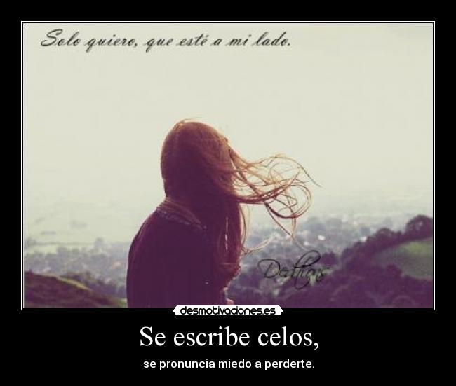 Se escribe celos, - se pronuncia miedo a perderte.