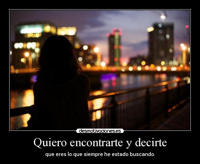 Quiero encontrarte y decirte - que eres lo que siempre he estado buscando.