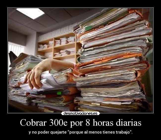 Cobrar 300e por 8 horas diarias - y no poder quejarte porque al menos tienes trabajo.