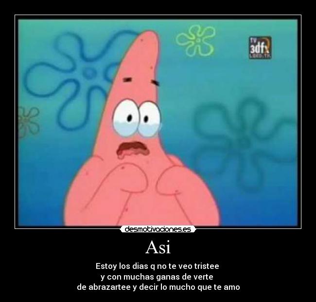 Asi - Estoy los dias q no te veo tristee
y con muchas ganas de verte
de abrazartee y decir lo mucho que te amo