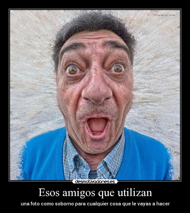 Esos amigos que utilizan - una foto como soborno para cualquier cosa que le vayas a hacer