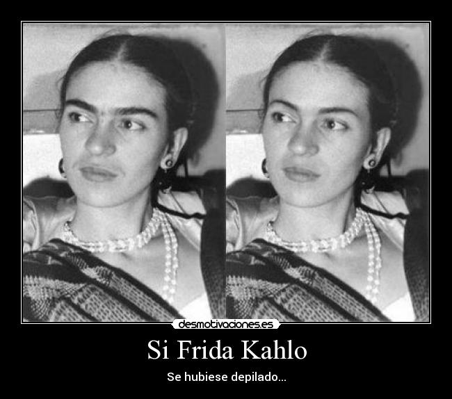 Si Frida Kahlo - Se hubiese depilado...