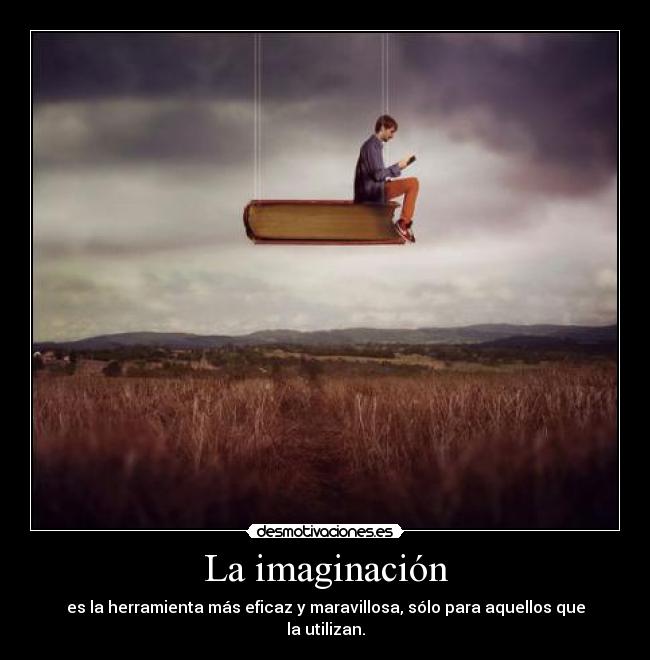 La imaginación - es la herramienta más eficaz y maravillosa, sólo para aquellos que la utilizan.