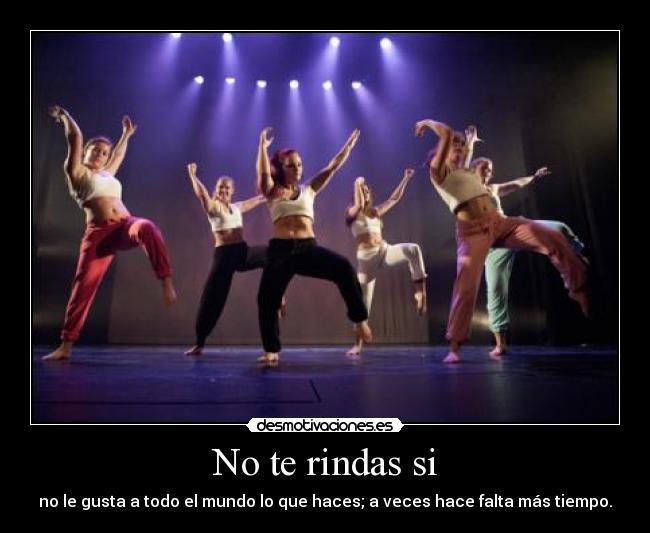 No te rindas si - no le gusta a todo el mundo lo que haces; a veces hace falta más tiempo.