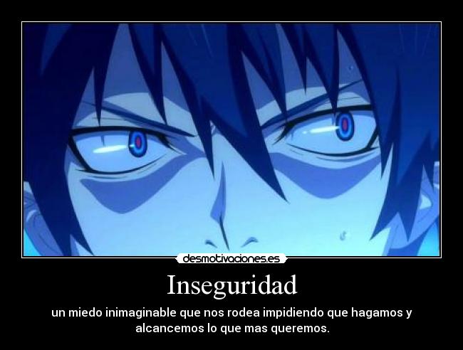 Inseguridad - un miedo inimaginable que nos rodea impidiendo que hagamos y
alcancemos lo que mas queremos.