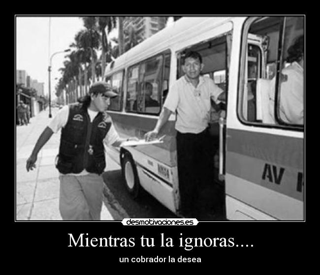 Mientras tu la ignoras.... -
