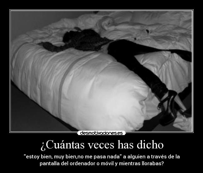 ¿Cuántas veces has dicho - estoy bien, muy bien,no me pasa nada a alguien a través de la
pantalla del ordenador o móvil y mientras llorabas?