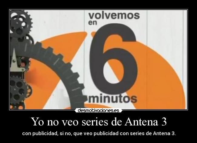 Yo no veo series de Antena 3 - con publicidad, si no, que veo publicidad con series de Antena 3.