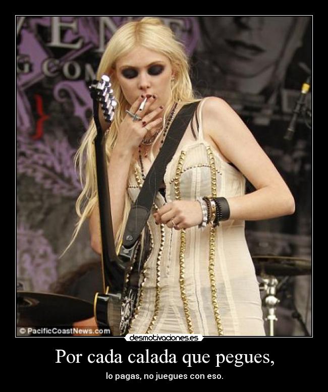 Por cada calada que pegues, - lo pagas, no juegues con eso.