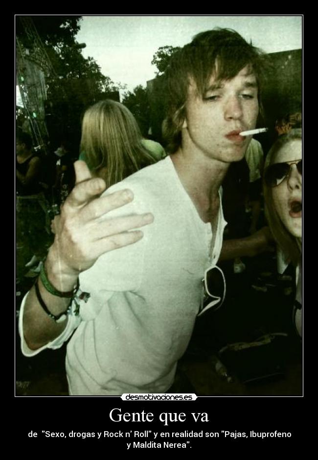 Gente que va - de Sexo, drogas y Rock n Roll y en realidad son Pajas, Ibuprofeno
y Maldita Nerea.
