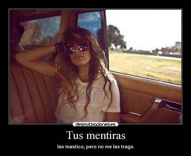 Tus mentiras - las mastico, pero no me las trago.