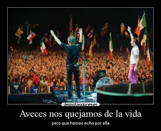 Aveces nos quejamos de la vida - pero que hemos echo por ella