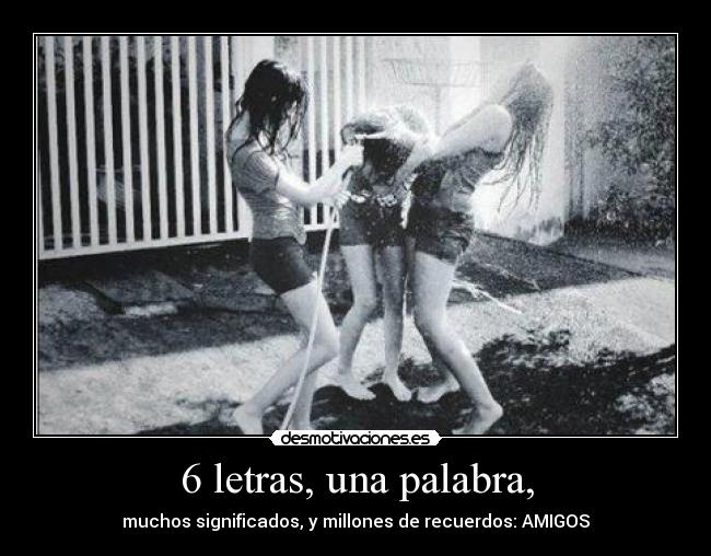 6 letras, una palabra, - muchos significados, y millones de recuerdos: AMIGOS