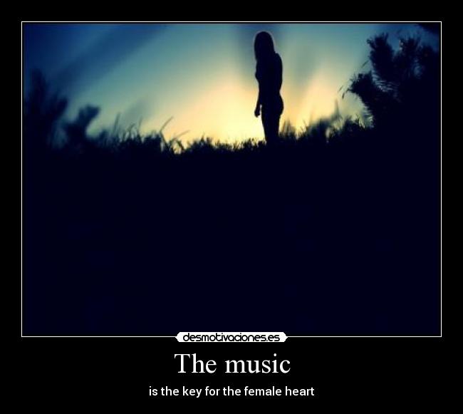 The music - is the key for the female heart