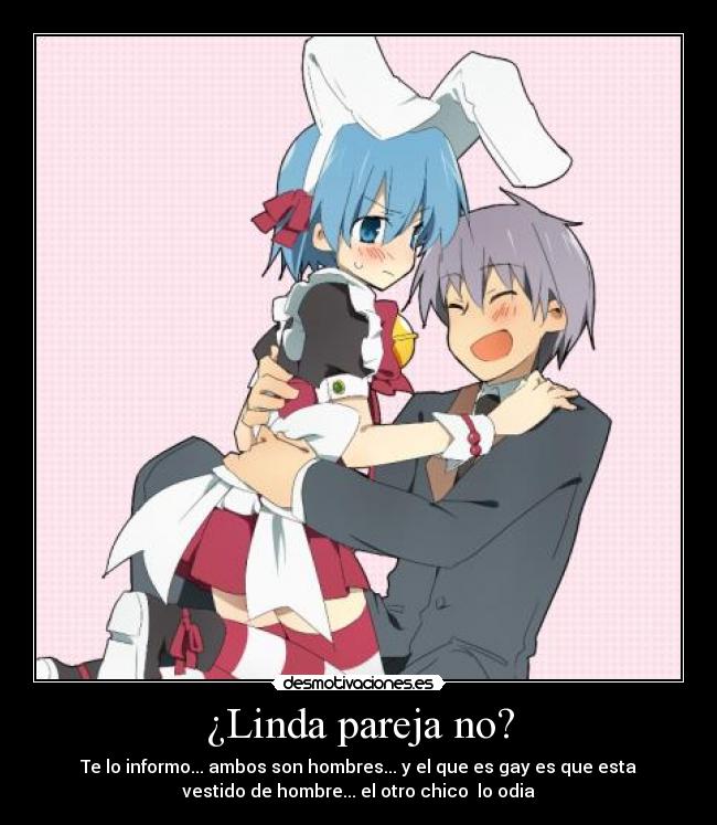 ¿Linda pareja no? - Te lo informo... ambos son hombres... y el que es gay es que esta
vestido de hombre... el otro chico  lo odia