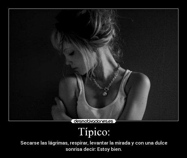 Típico: - Secarse las lágrimas, respirar, levantar la mirada y con una dulce
sonrisa decir: Estoy bien.
