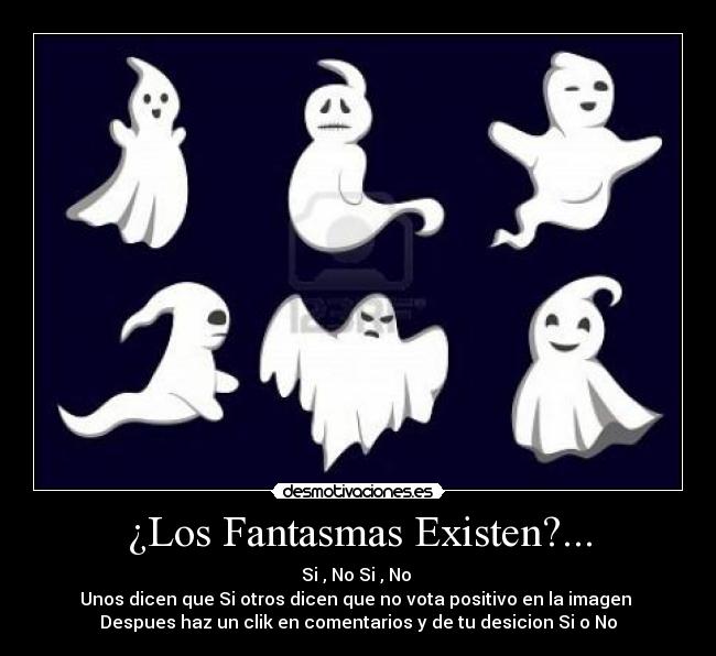 ¿Los Fantasmas Existen?... - Si , No Si , No
Unos dicen que Si otros dicen que no vota positivo en la imagen
Despues haz un clik en comentarios y de tu desicion Si o No