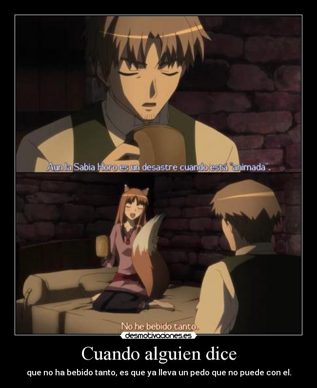 Cuando alguien dice - que no ha bebido tanto, es que ya lleva un pedo que no puede con el.