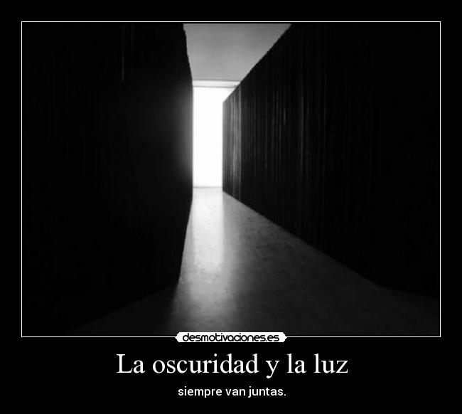 La oscuridad y la luz - siempre van juntas.