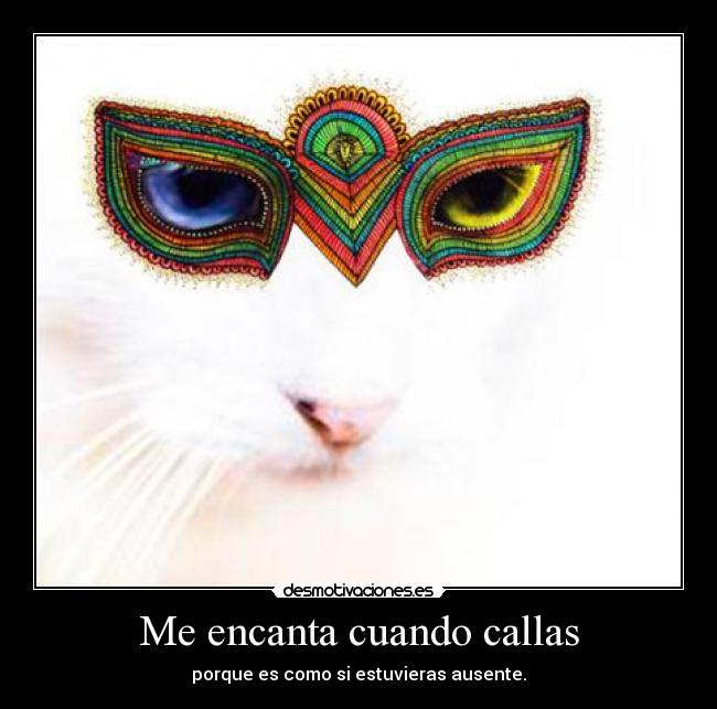 Me encanta cuando callas - porque es como si estuvieras ausente.