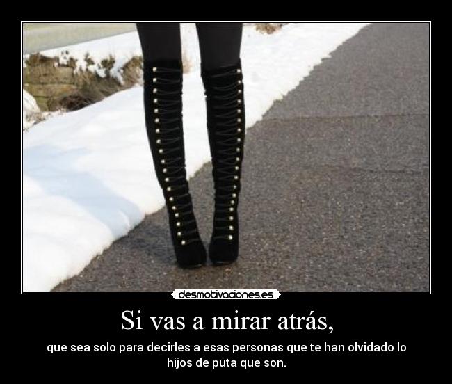 Si vas a mirar atrás, -