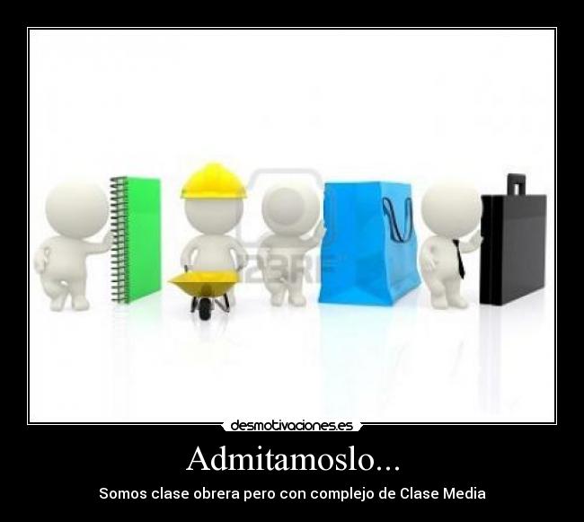 Admitamoslo... - Somos clase obrera pero con complejo de Clase Media